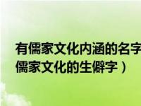 有儒家文化内涵的名字（求有中国韵味的 寓意好的 能代表儒家文化的生僻字）