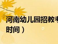 河南幼儿园招教考试报名时间（招教考试报名时间）