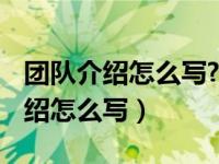 团队介绍怎么写?（团队介绍大全分享 团队介绍怎么写）