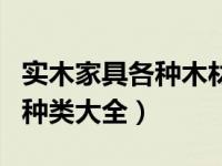 实木家具各种木材的优缺点（实木家具木材的种类大全）