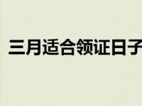 三月适合领证日子（3月份适合领证的日子）