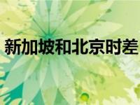 新加坡和北京时差（新加坡时间跟北京时差）