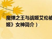 魔弹之王与战姬艾伦被抓（艾莉丝-轻小说《魔弹之王与战姬》女神简介）
