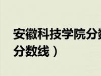安徽科技学院分数线2023年（安徽科技学院分数线）