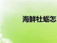海鲜牡蛎怎么读（牡蛎怎么读）