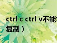 ctrl c ctrl v不能复制粘贴（为什么ctrl c不能复制）