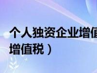 个人独资企业增值税申报流程（个人独资企业增值税）