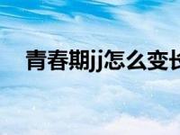 青春期jj怎么变长（青春期怎么让jj变长）