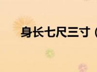 身长七尺三寸（身长七尺七寸美须髯）