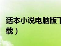 话本小说电脑版下载不了（话本小说电脑版下载）