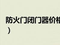 防火门闭门器价格多少钱一个（防火门闭门器）