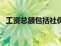工资总额包括社保和公积金吗（工资总额）