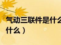 气动三联件是什么什么和什么（气动三联件是什么）