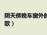 阴天傍晚车窗外的歌词（阴天傍晚车窗外什么歌）