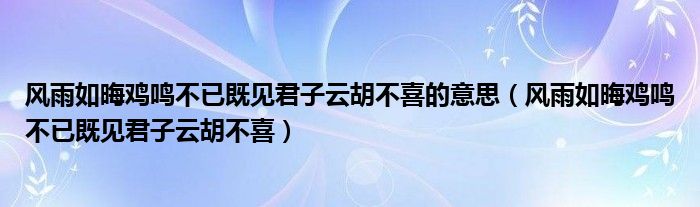 风雨如晦鸡鸣不已既见君子云胡不喜的意思（风雨如晦鸡鸣不已既见君子云胡不喜）