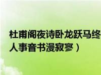 杜甫阁夜诗卧龙跃马终黄土中卧龙和说马（卧龙跃马终黄土人事音书漫寂寥）