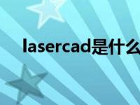 lasercad是什么软件（cad是什么软件）