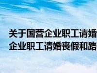 关于国营企业职工请婚丧假和路程假问题的规定（关于国营企业职工请婚丧假和路程假问题的通知）