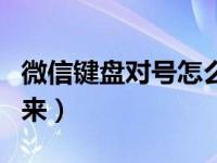 微信键盘对号怎么打出来（键盘对号怎么打出来）
