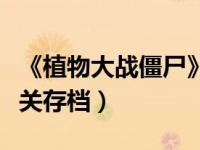 《植物大战僵尸》全开存档（植物大战僵尸通关存档）
