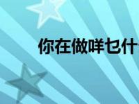 你在做咩乜什么意思（乜什么意思）