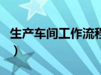 生产车间工作流程管理（生产工艺流程怎么写）
