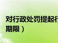 对行政处罚提起行政复议的期限（行政复议的期限）