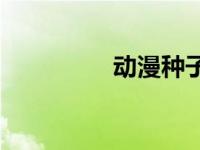 动漫种子bt（动漫种子）
