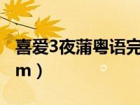 喜爱3夜蒲粤语完整版（喜爱影院2446x一com）