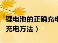 锂电池的正确充电方法电动车（锂电池的正确充电方法）