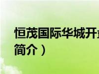 恒茂国际华城开盘价（恒茂国际华城16号楼简介）