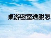 桌游密室逃脱怎么玩（密室逃脱怎么玩）