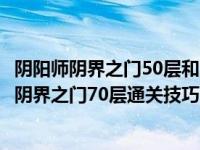 阴阳师阴界之门50层和70层奖励有什么不一样（阴阳师手游阴界之门70层通关技巧 阴阳师手游阴界之门通关攻）