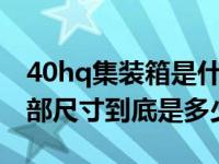 40hq集装箱是什么意思（40HQ 的集装箱内部尺寸到底是多少）