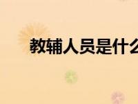 教辅人员是什么人（教辅人员是什么）