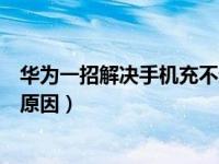 华为一招解决手机充不进电（华为手机充电充不进去是什么原因）