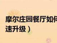 摩尔庄园餐厅如何快速升级（摩尔庄园餐厅快速升级）