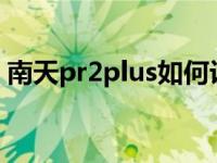 南天pr2plus如何设置参数（南天pr2e简介）