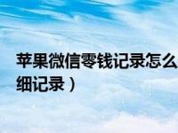 苹果微信零钱记录怎么删掉（苹果手机如何删除微信零钱明细记录）