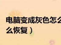 电脑变成灰色怎么恢复原状（电脑变成灰色怎么恢复）