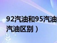 92汽油和95汽油的区别是什么（92汽油和95汽油区别）