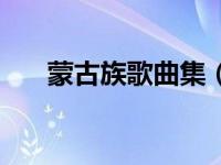 蒙古族歌曲集（经典蒙古族歌曲大全）