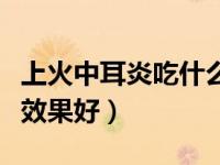 上火中耳炎吃什么药效果好（中耳炎吃什么药效果好）