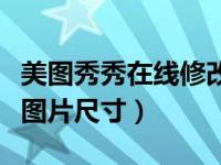 美图秀秀在线修改图片大小（美图秀秀在线改图片尺寸）