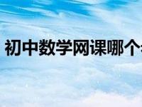 初中数学网课哪个老师讲得好（初中数学网）