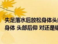 失足落水后放松身体头部后仰这句话对吗（失足落水后 放松身体 头部后仰 对还是错）