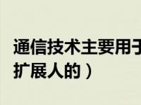 通信技术主要用于什么（通信技术主要是用于扩展人的）