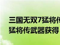 三国无双7猛将传武器属性搭配（三国无双7猛将传武器获得）