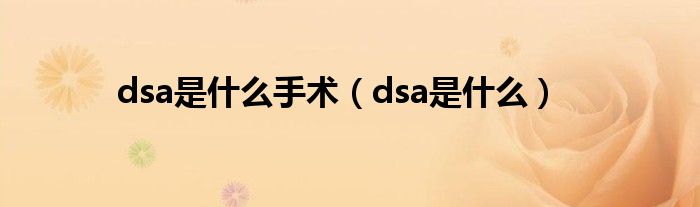 dsa是什么手术（dsa是什么）