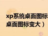 xp系统桌面图标大小怎么调（xp系统如何让桌面图标变大）